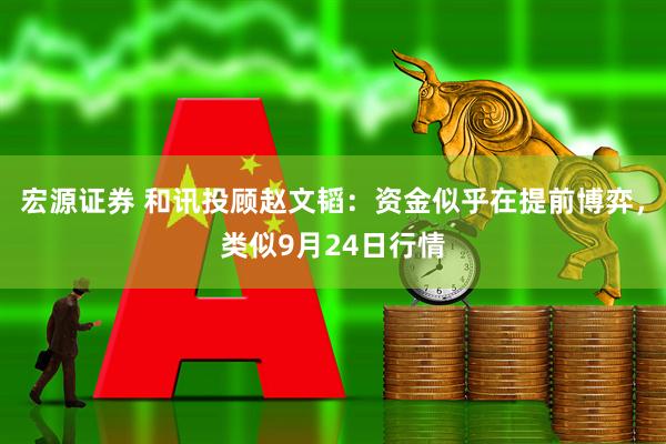 宏源证券 和讯投顾赵文韬：资金似乎在提前博弈，类似9月24日行情