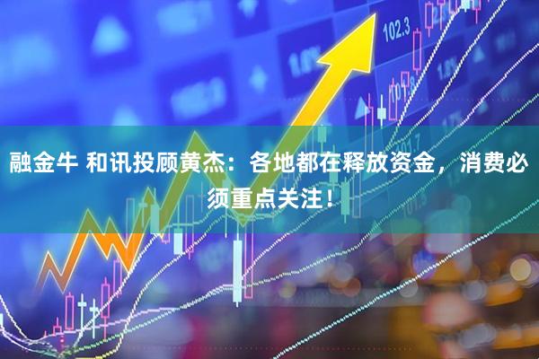 融金牛 和讯投顾黄杰：各地都在释放资金，消费必须重点关注！