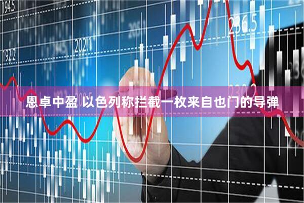 恩卓中盈 以色列称拦截一枚来自也门的导弹