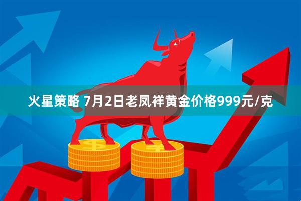 火星策略 7月2日老凤祥黄金价格999元/克