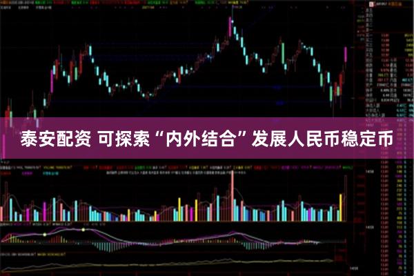 泰安配资 可探索“内外结合”发展人民币稳定币